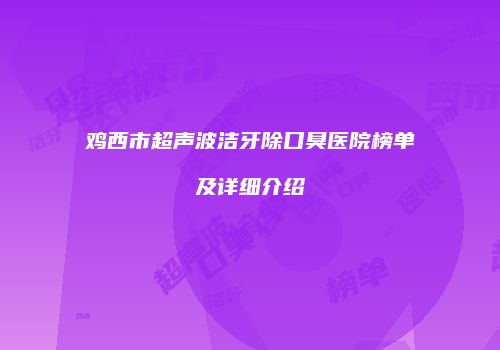 鸡西市超声波洁牙除口臭医院榜单及详细介绍