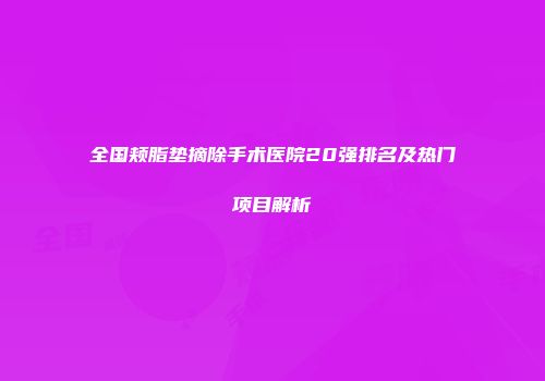 全国颊脂垫摘除手术医院20强排名及热门项目解析