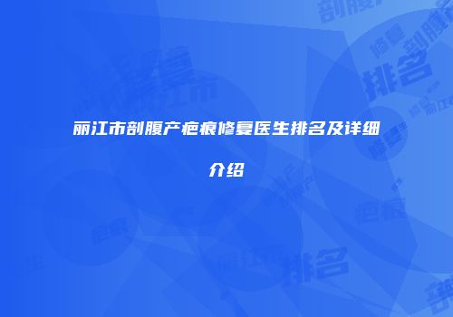 丽江市剖腹产疤痕修复医生排名及详细介绍