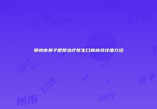 鄂州市鼻子肥厚治疗医生口碑榜及详细介绍