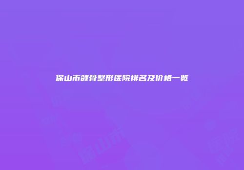 保山市颌骨整形医院排名及价格一览