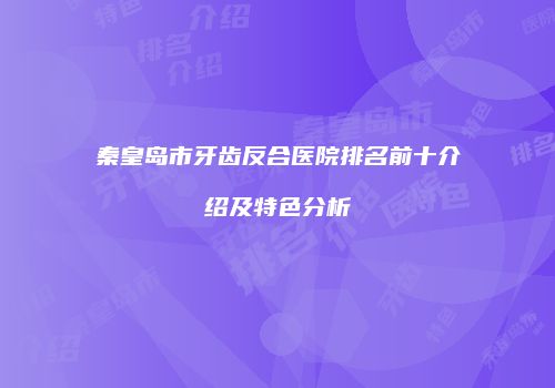 秦皇岛市牙齿反合医院排名前十介绍及特色分析