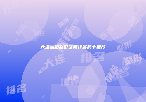 大连抽脂整形医院排名前十推荐