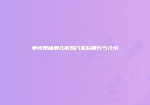 泰州市除皱注射热门机构推荐与介绍