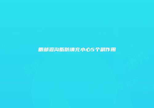 眼部泪沟脂肪填充小心5个副作用