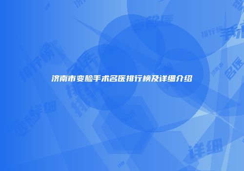 济南市变脸手术名医排行榜及详细介绍
