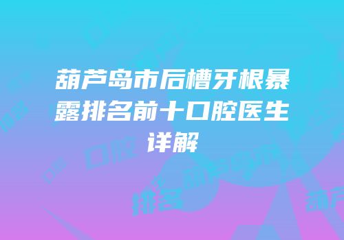 葫芦岛市后槽牙根暴露排名前十口腔医生详解