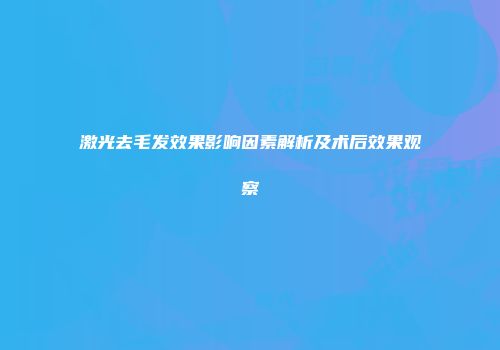 激光去毛发效果影响因素解析及术后效果观察
