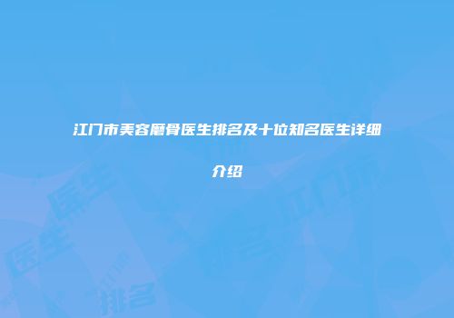 江门市美容磨骨医生排名及十位知名医生详细介绍