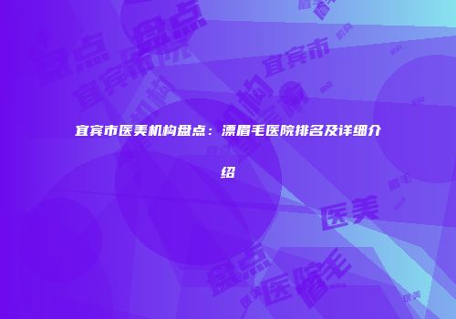 宜宾市医美机构盘点：漂眉毛医院排名及详细介绍