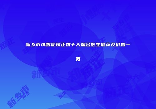新乡市小眼症矫正术十大知名医生推荐及价格一览