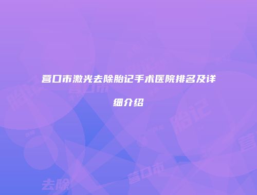 营口市激光去除胎记手术医院排名及详细介绍