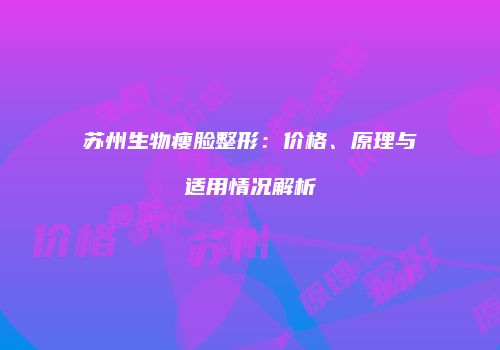 苏州生物瘦脸整形：价格、原理与适用情况解析