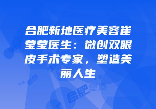 合肥新地医疗美容崔莹莹医生：微创双眼皮手术专家，塑造美丽人生