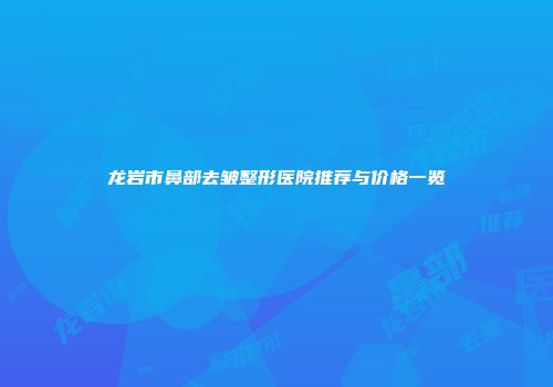 龙岩市鼻部去皱整形医院推荐与价格一览
