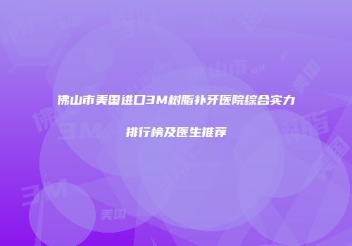 佛山市美国进口3M树脂补牙医院综合实力排行榜及医生推荐