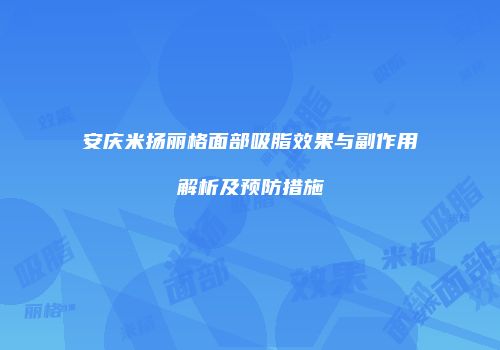 安庆米扬丽格面部吸脂效果与副作用解析及预防措施