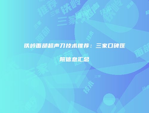 铁岭面部超声刀技术推荐：三家口碑医院信息汇总