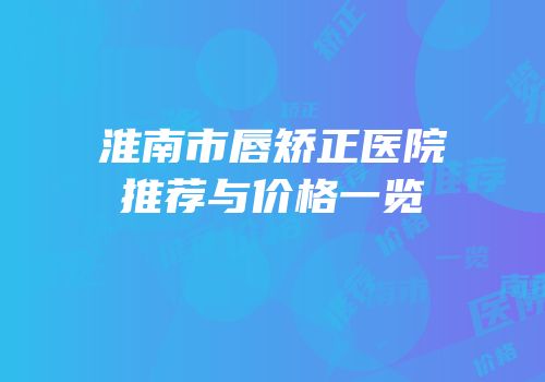 淮南市唇矫正医院推荐与价格一览