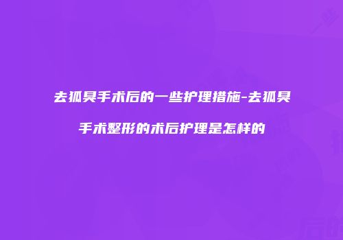 去狐臭手术后的一些护理措施-去狐臭手术整形的术后护理是怎样的