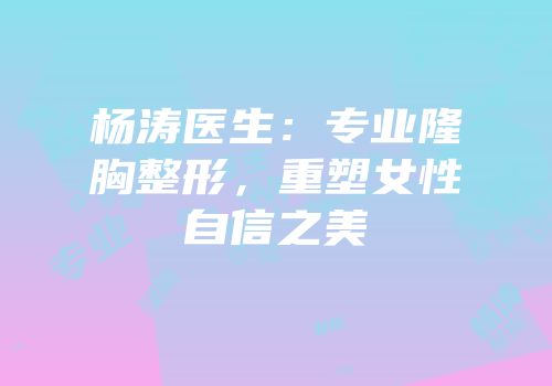 杨涛医生：专业隆胸整形，重塑女性自信之美