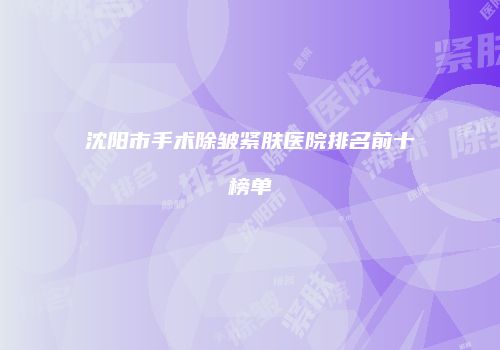 沈阳市手术除皱紧肤医院排名前十榜单