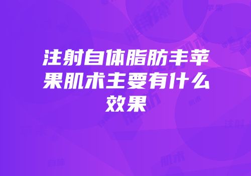 注射自体脂肪丰苹果肌术主要有什么效果