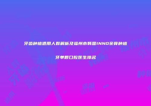 牙齿种植适用人群解析及福州市韩国INNO亲骨种植牙单颗口腔医生排名