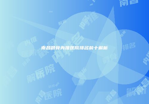 南昌颧骨内推医院排名前十解析