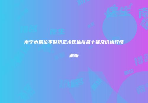 南宁市眉位不整矫正术医生排名十强及价格行情解析
