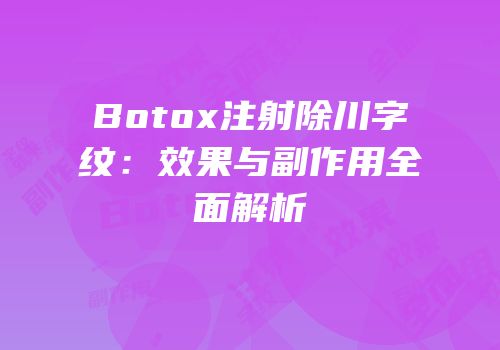 Botox注射除川字纹：效果与副作用全面解析