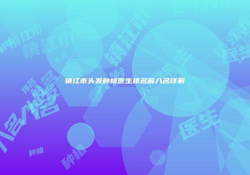 镇江市头发种植医生排名前八名详解