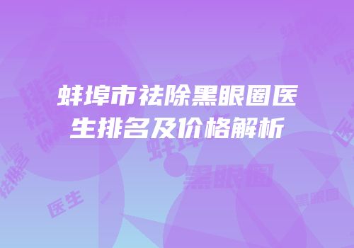 蚌埠市祛除黑眼圈医生排名及价格解析