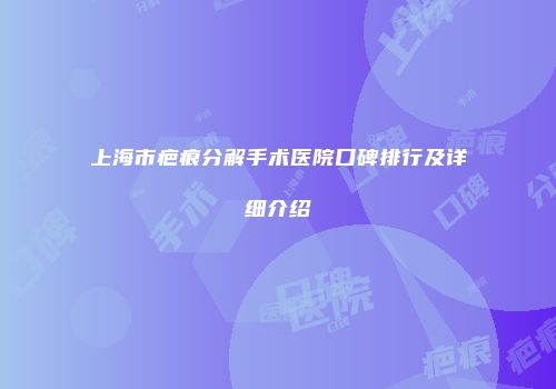 上海市疤痕分解手术医院口碑排行及详细介绍