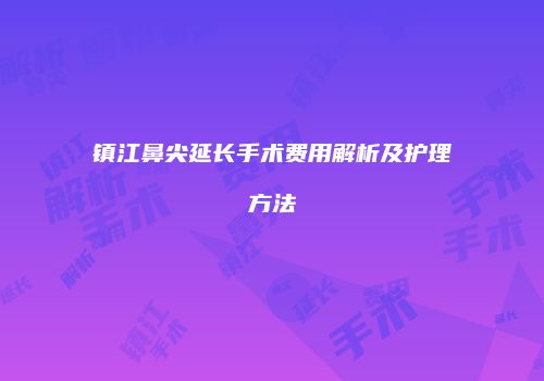 镇江鼻尖延长手术费用解析及护理方法