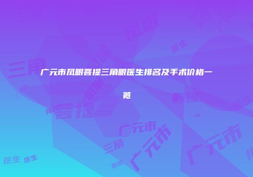 广元市凤眼菩提三角眼医生排名及手术价格一览