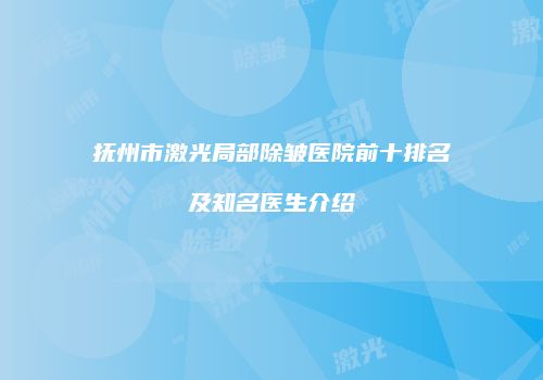 抚州市激光局部除皱医院前十排名及知名医生介绍
