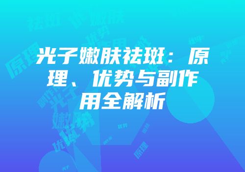 光子嫩肤祛斑：原理、优势与副作用全解析