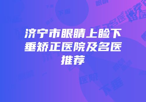 济宁市眼睛上睑下垂矫正医院及名医推荐