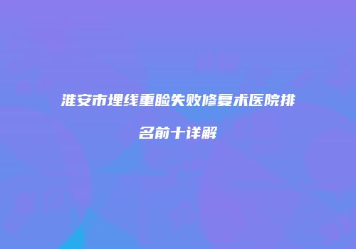 淮安市埋线重睑失败修复术医院排名前十详解