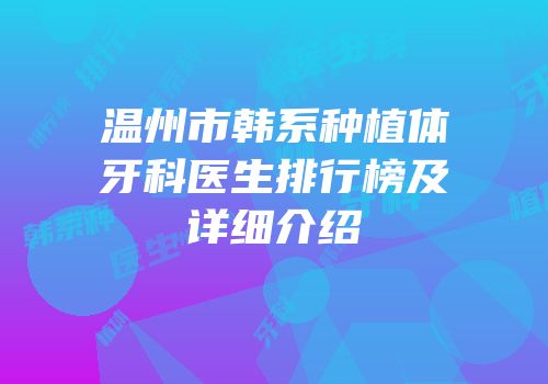 温州市韩系种植体牙科医生排行榜及详细介绍