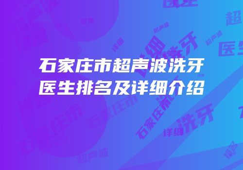 石家庄市超声波洗牙医生排名及详细介绍