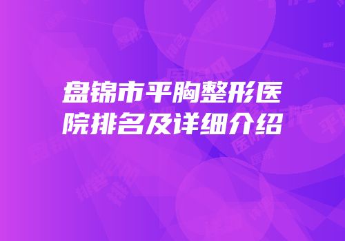 盘锦市平胸整形医院排名及详细介绍