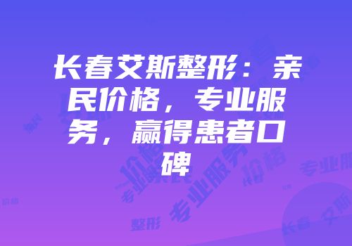 长春艾斯整形：亲民价格，专业服务，赢得患者口碑