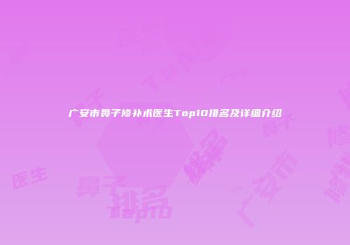 广安市鼻子修补术医生Top10排名及详细介绍