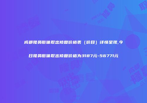 成都隆鼻膨体取出修复价格表（价目）详情呈现,今日隆鼻膨体取出修复价格为3187元-56771元