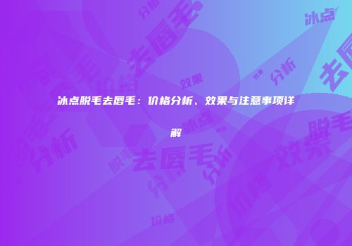 冰点脱毛去唇毛：价格分析、效果与注意事项详解