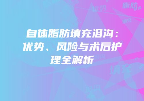 自体脂肪填充泪沟：优势、风险与术后护理全解析