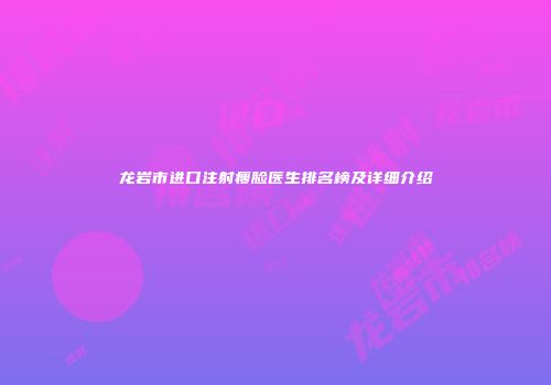龙岩市进口注射瘦脸医生排名榜及详细介绍
