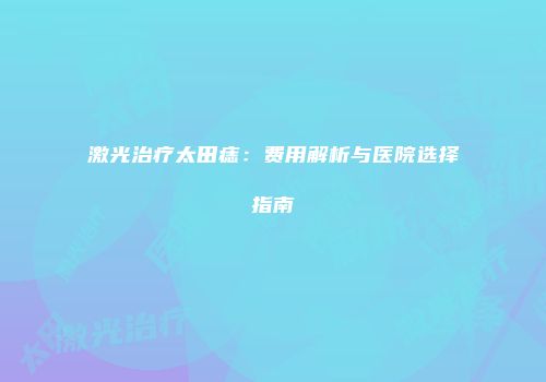 激光治疗太田痣：费用解析与医院选择指南